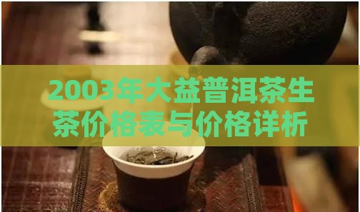 2003年大益普洱茶生茶价格表与价格详析