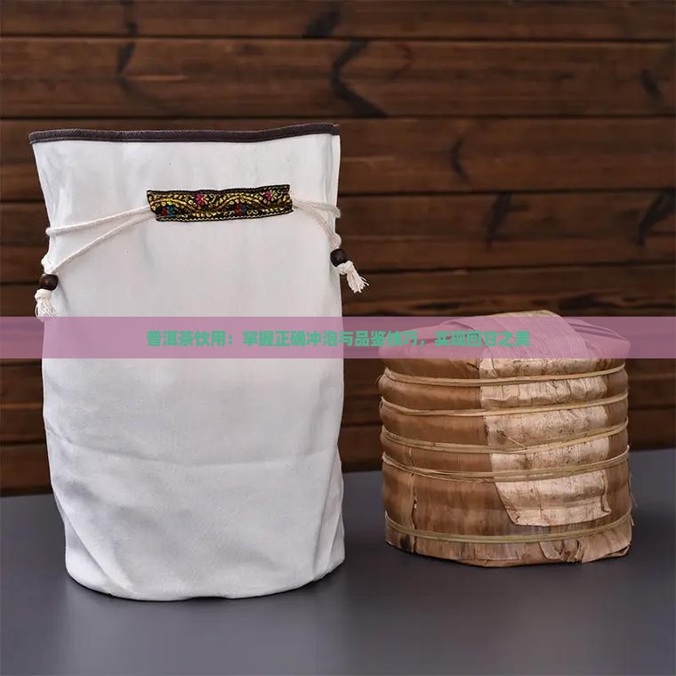 普洱茶饮用：掌握正确冲泡与品鉴技巧，实现回甘之美