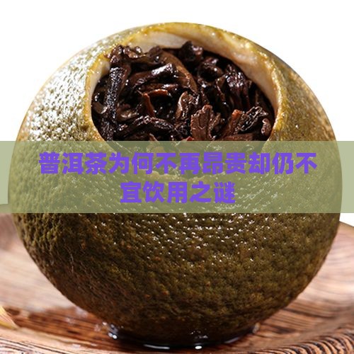 普洱茶为何不再昂贵却仍不宜饮用之谜
