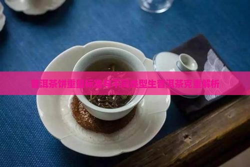 普洱茶饼重量标准与不同类型生普洱茶克重解析