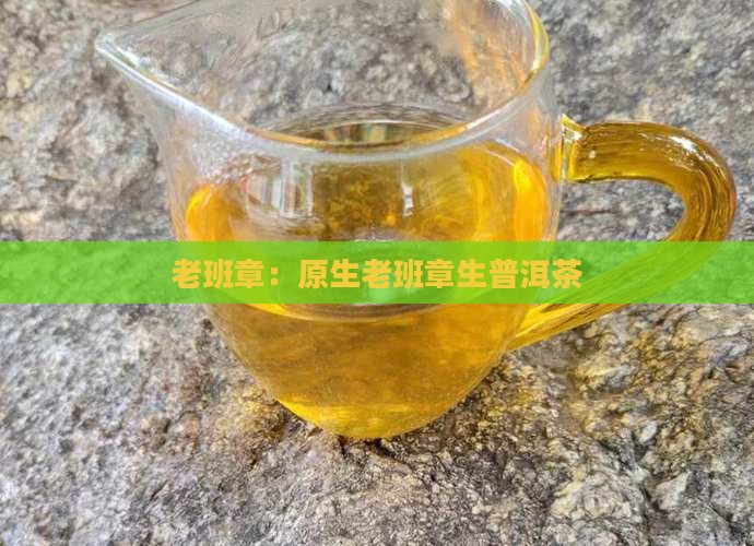 老班章：原生老班章生普洱茶