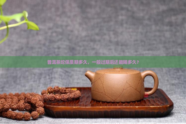 普洱茶坨保质期多久，一般过期后还能喝多久？