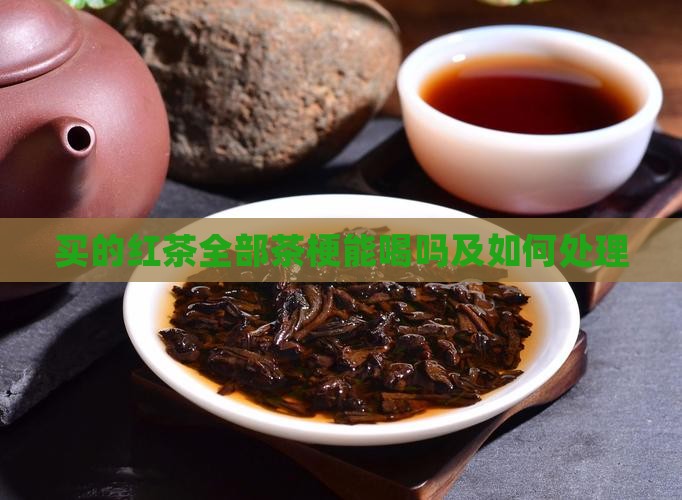 买的红茶全部茶梗能喝吗及如何处理