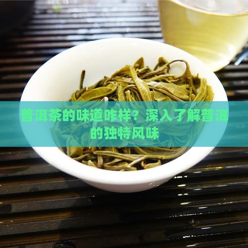 普洱茶的味道咋样？深入了解普洱的独特风味