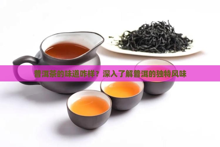 普洱茶的味道咋样？深入了解普洱的独特风味