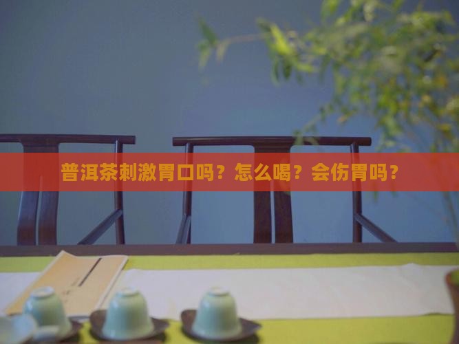 普洱茶刺激胃口吗？怎么喝？会伤胃吗？