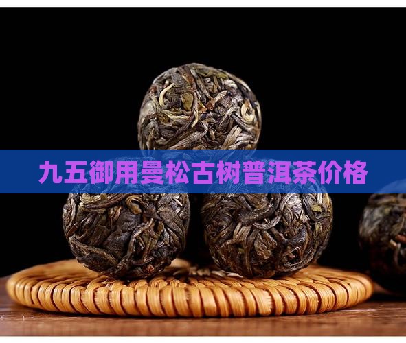 九五御用曼松古树普洱茶价格