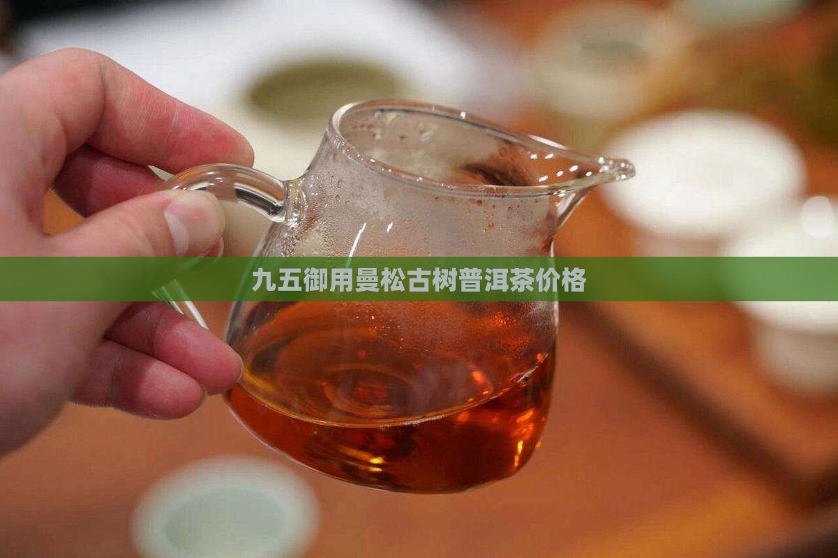 九五御用曼松古树普洱茶价格