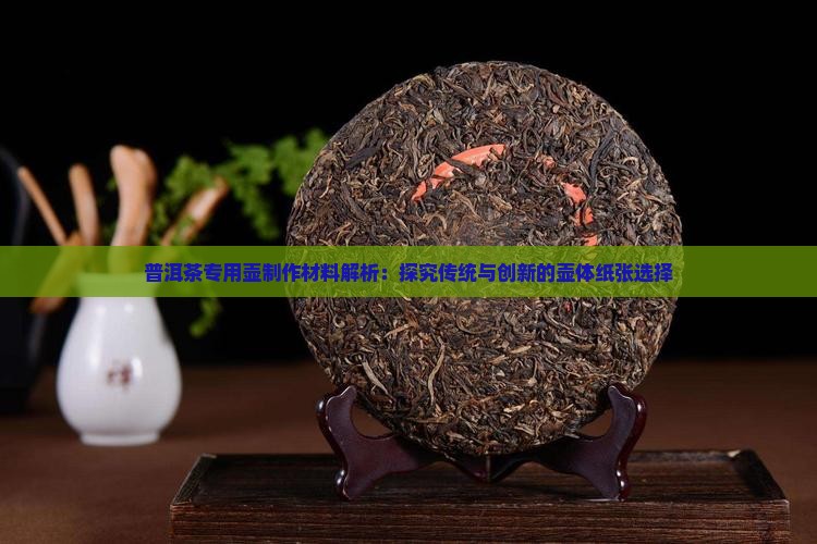 普洱茶专用壶制作材料解析：探究传统与创新的壶体纸张选择