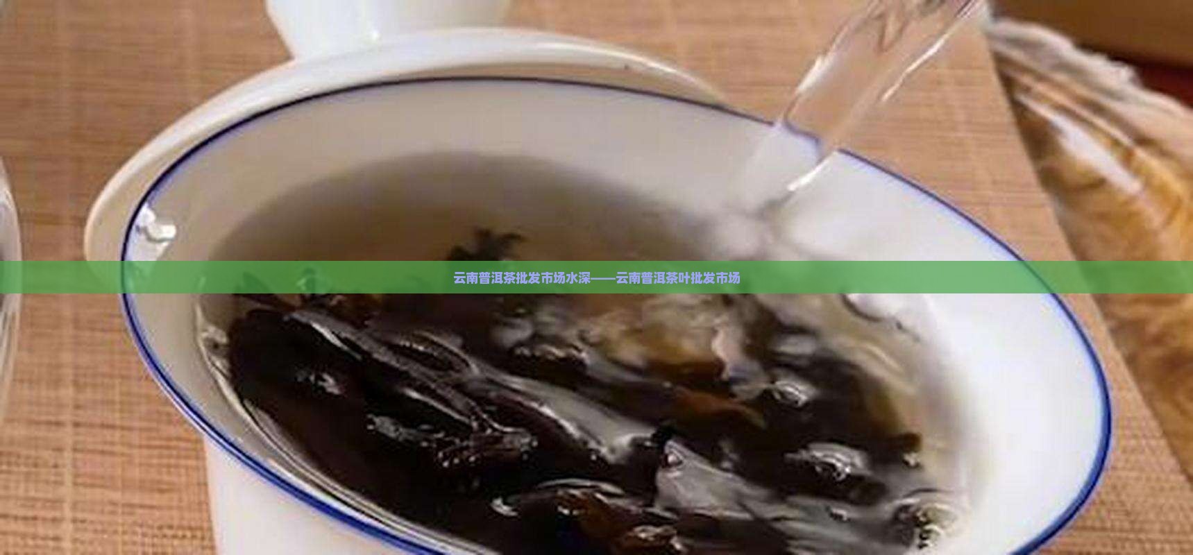 云南普洱茶批发市场水深——云南普洱茶叶批发市场