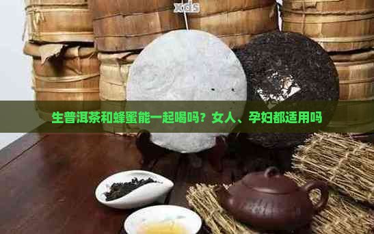 生普洱茶和蜂蜜能一起喝吗？女人、孕妇都适用吗