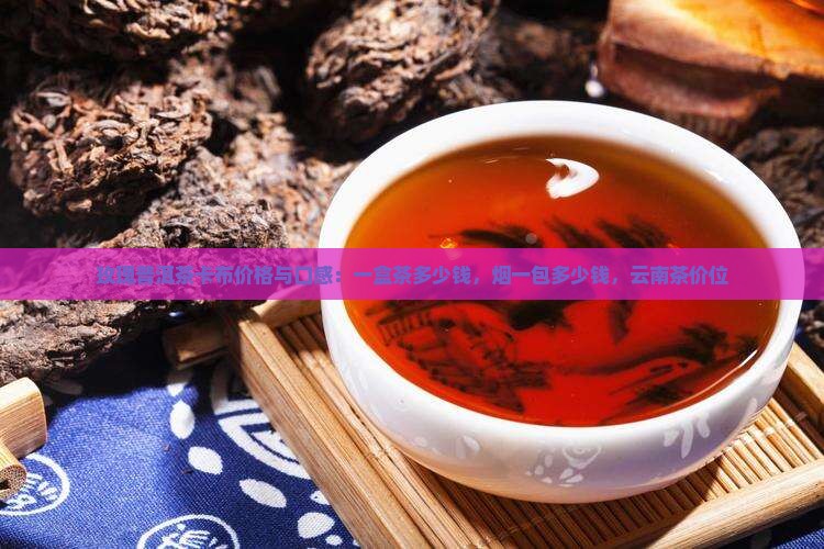 玫瑰普洱茶卡布价格与口感：一盒茶多少钱，烟一包多少钱，云南茶价位