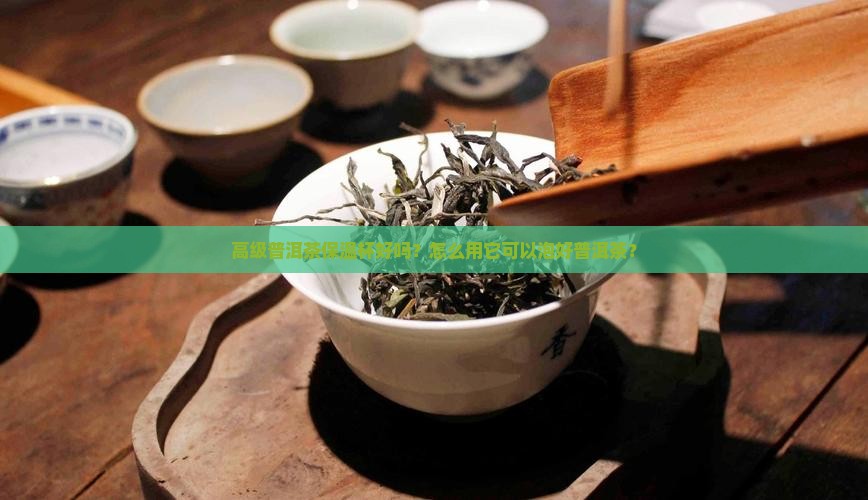 高级普洱茶保温杯好吗？怎么用它可以泡好普洱茶？