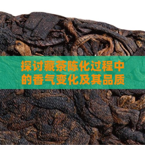 探讨藏茶陈化过程中的香气变化及其品质演变