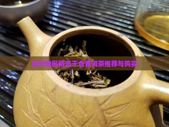 绍兴地区精选干仓普洱茶推荐与购买 绍兴地区精选干仓普洱茶推荐与购买