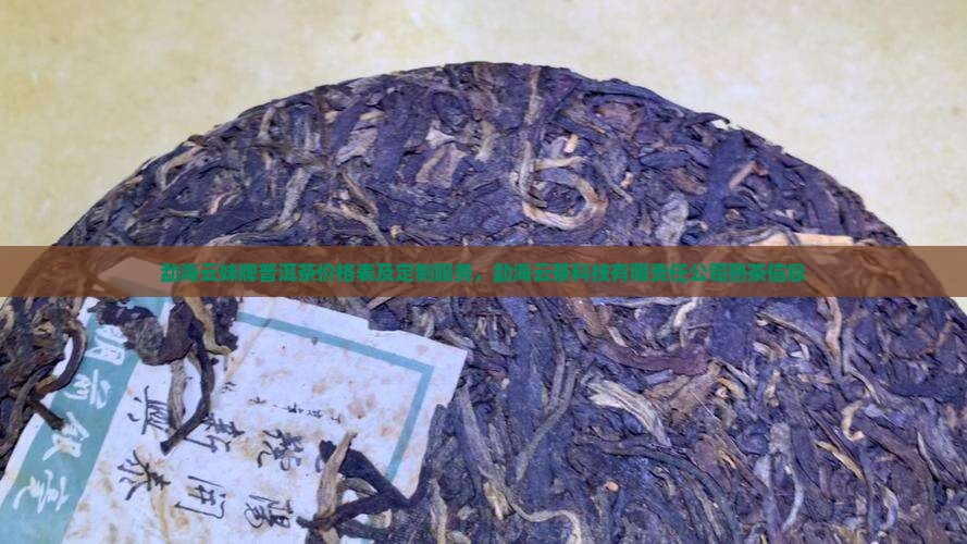 勐海云妹牌普洱茶价格表及定制服务，勐海云茶科技有限责任公司熟茶信息