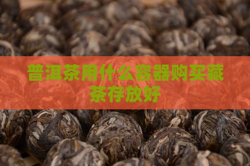 普洱茶用什么容器购买藏茶存放好