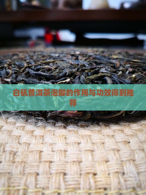 白矾普洱茶泡脚的作用与功效得到推荐