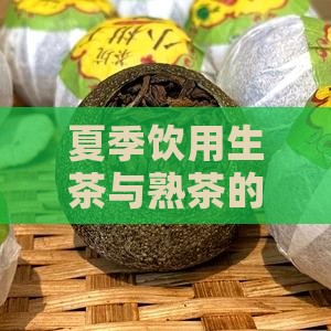 夏季饮用生茶与熟茶的利弊分析及适宜人群