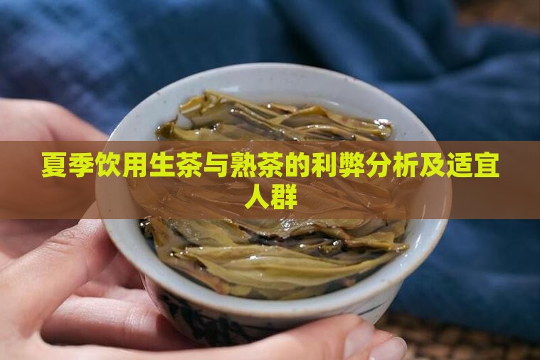 夏季饮用生茶与熟茶的利弊分析及适宜人群