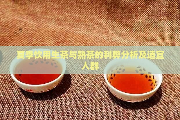 夏季饮用生茶与熟茶的利弊分析及适宜人群