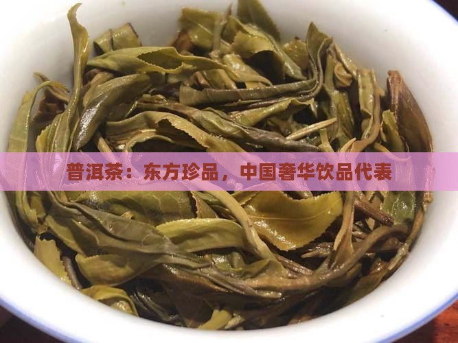 普洱茶：东方珍品，中国奢华饮品代表