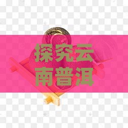 探究云南普洱茶的特点与选购技巧