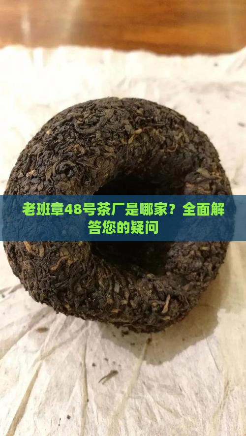 老班章48号茶厂是哪家？全面解答您的疑问
