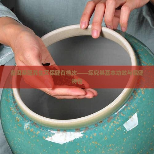 普洱茶既养生又保健有档次——探究其基本功效与保健特性