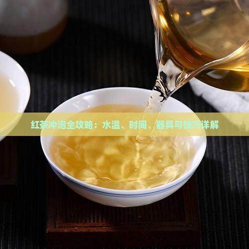红茶冲泡全攻略：水温、时间、器具与技巧详解
