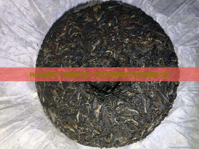 什么体质的人不能喝红茶，以及红茶绿茶均不宜饮用的人群