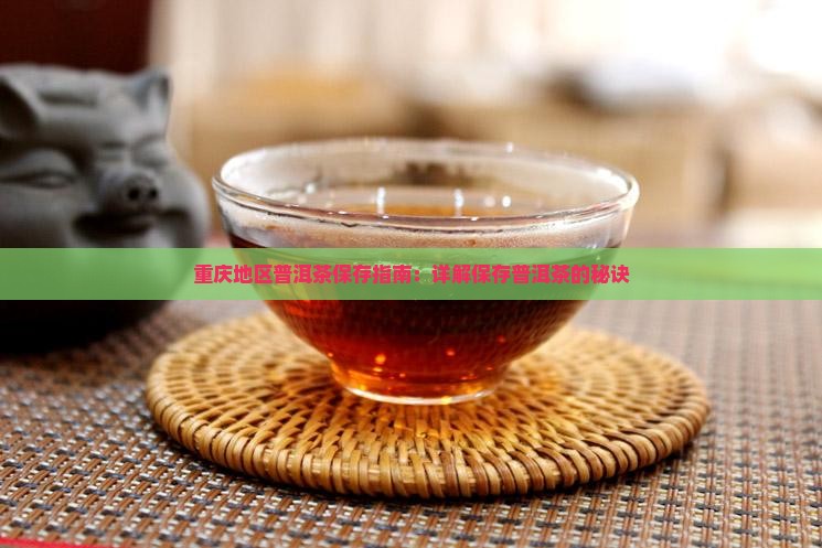 重庆地区普洱茶保存指南:详解保存普洱茶的秘诀 重庆地区普洱茶保存指南:详解保存普洱茶的秘诀