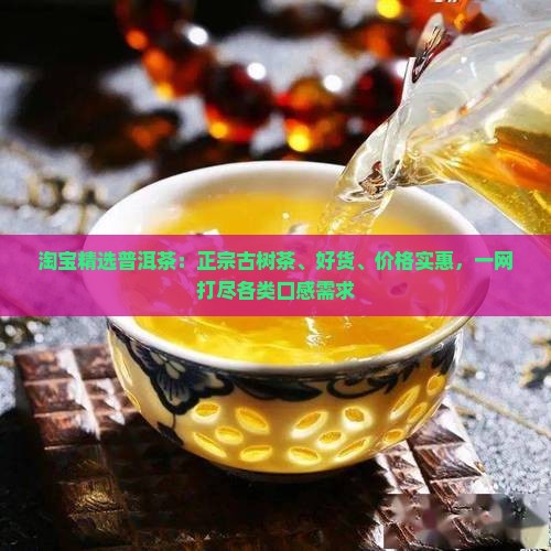 淘宝精选普洱茶：正宗古树茶、好货、价格实惠，一网打尽各类口感需求