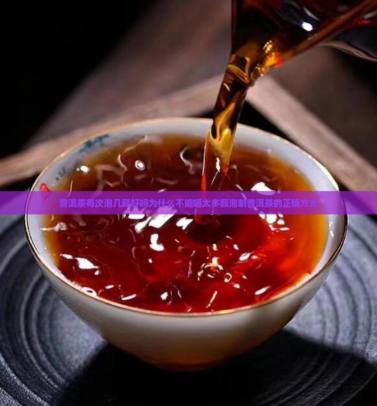 普洱茶每次泡几颗好吗为什么不能喝太多颗泡制普洱茶的正确方式