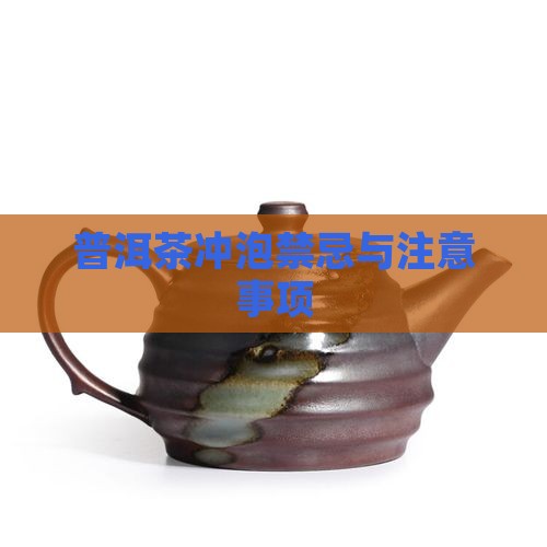 普洱茶冲泡禁忌与注意事项 普洱茶冲泡禁忌与注意事项