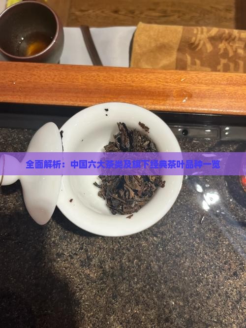 全面解析：中国六大茶类及旗下经典茶叶品种一览