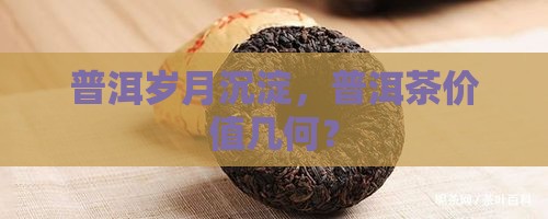 普洱岁月沉淀，普洱茶价值几何？