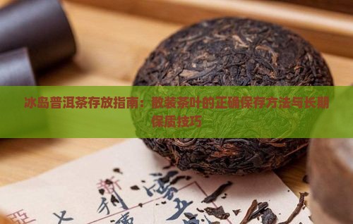 冰岛普洱茶存放指南：散装茶叶的正确保存方法与长期保质技巧