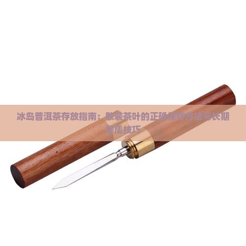 冰岛普洱茶存放指南：散装茶叶的正确保存方法与长期保质技巧