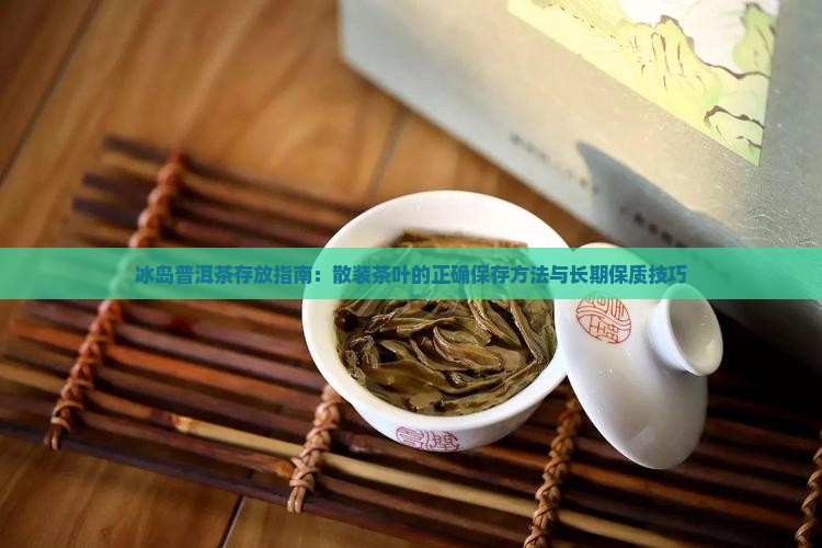 冰岛普洱茶存放指南：散装茶叶的正确保存方法与长期保质技巧
