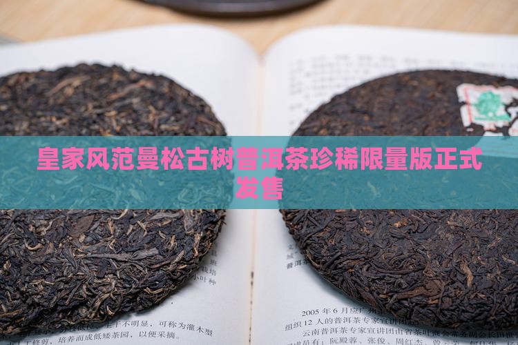 皇家风范曼松古树普洱茶珍稀限量版正式发售