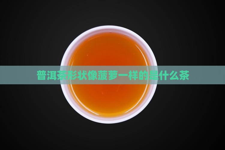 普洱茶形状像菠萝一样的是什么茶