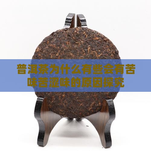 普洱茶为什么有些会有苦味苦涩味的原因探究