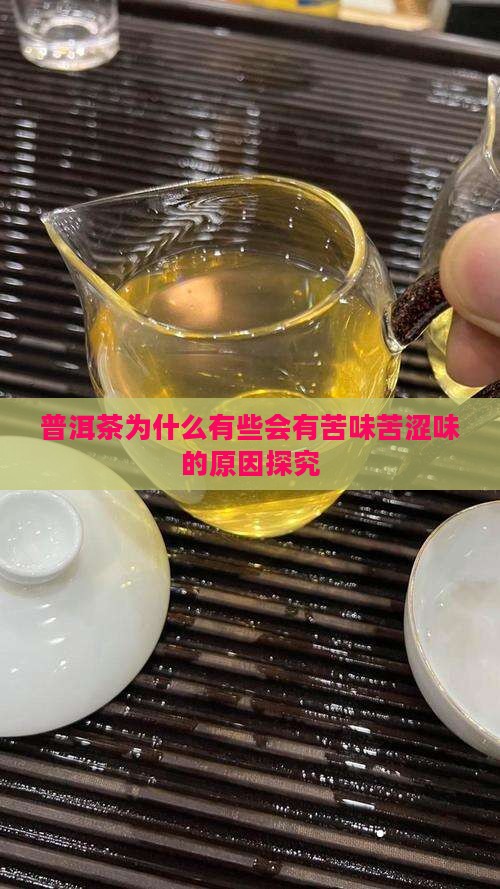 普洱茶为什么有些会有苦味苦涩味的原因探究