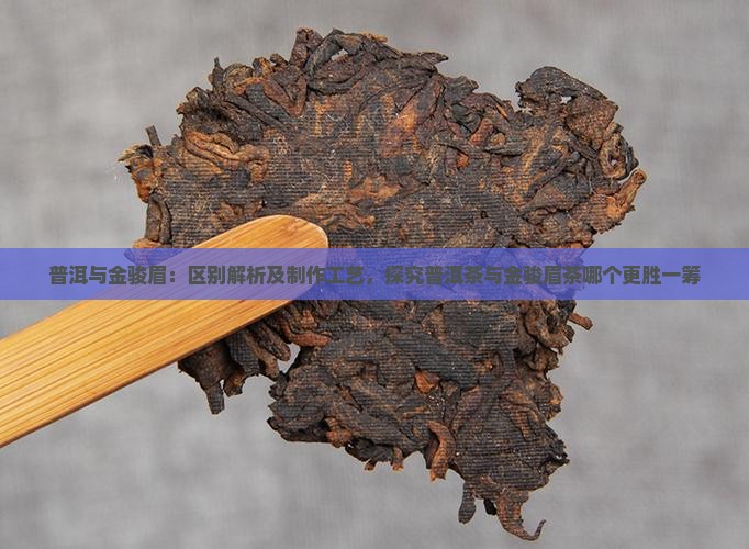 普洱与金骏眉：区别解析及制作工艺，探究普洱茶与金骏眉茶哪个更胜一筹
