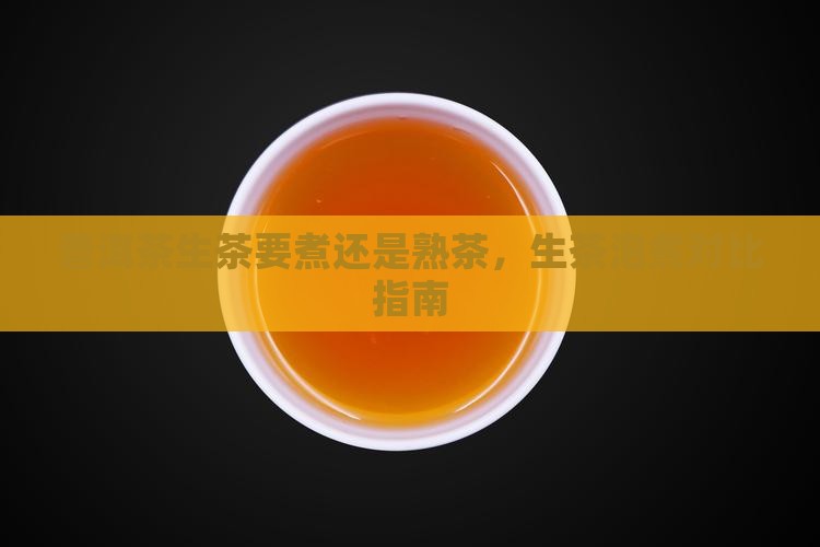 普洱茶生茶要煮还是熟茶，生茶泡煮对比指南