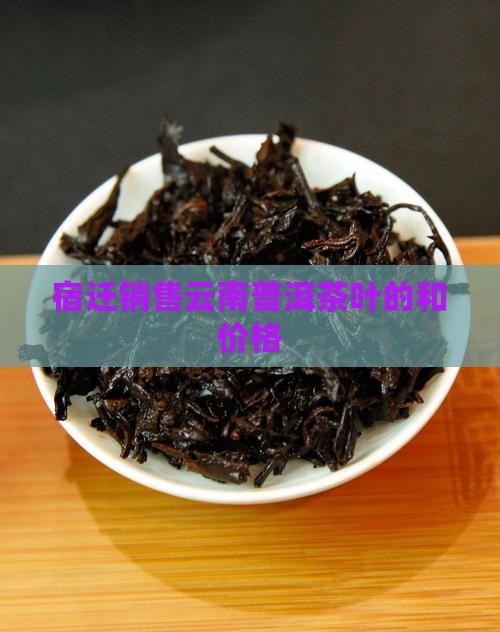 宿迁销售云南普洱茶叶的和价格