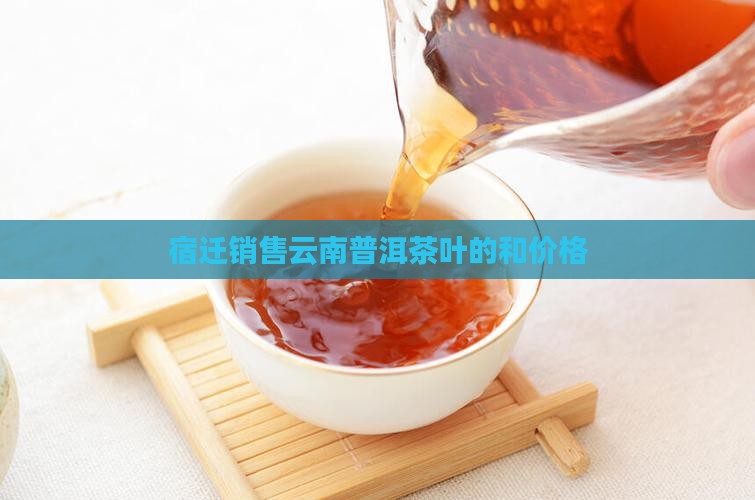 宿迁销售云南普洱茶叶的和价格