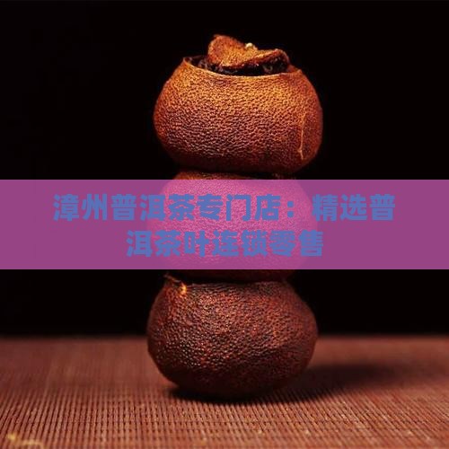 漳州普洱茶专门店：精选普洱茶叶连锁零售