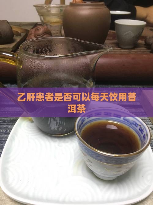 乙肝患者是否可以每天饮用普洱茶